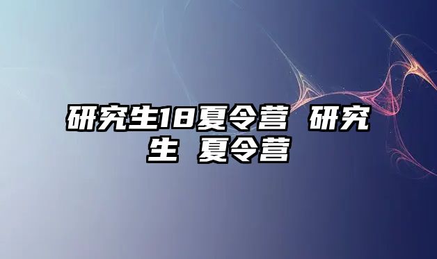 研究生18夏令营 研究生 夏令营