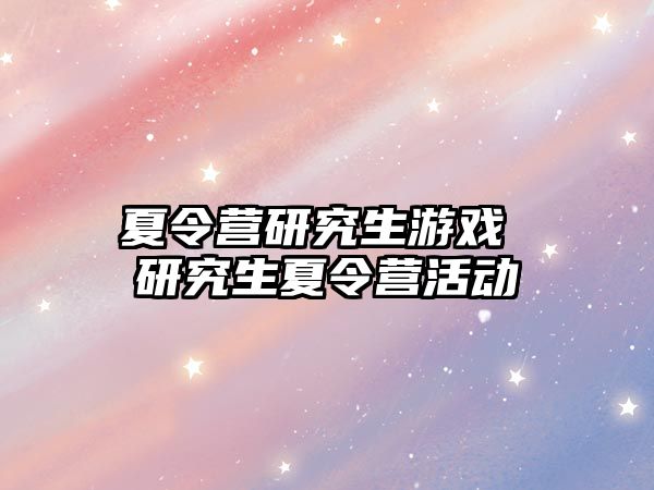 夏令营研究生游戏 研究生夏令营活动