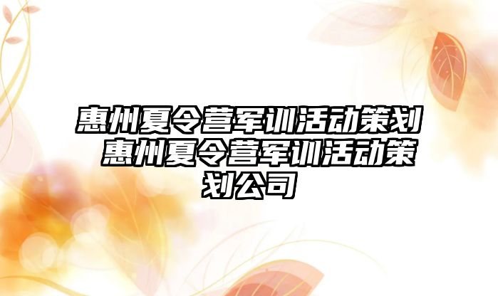 惠州夏令营军训活动策划 惠州夏令营军训活动策划公司