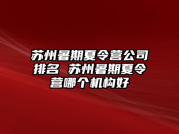 苏州暑期夏令营公司排名 苏州暑期夏令营哪个机构好