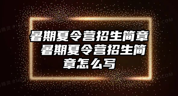 暑期夏令营招生简章 暑期夏令营招生简章怎么写