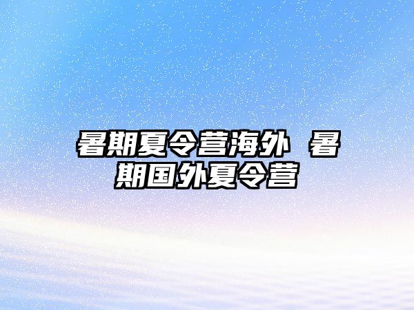 暑期夏令营海外 暑期国外夏令营