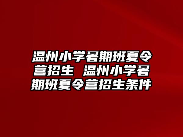 温州小学暑期班夏令营招生 温州小学暑期班夏令营招生条件