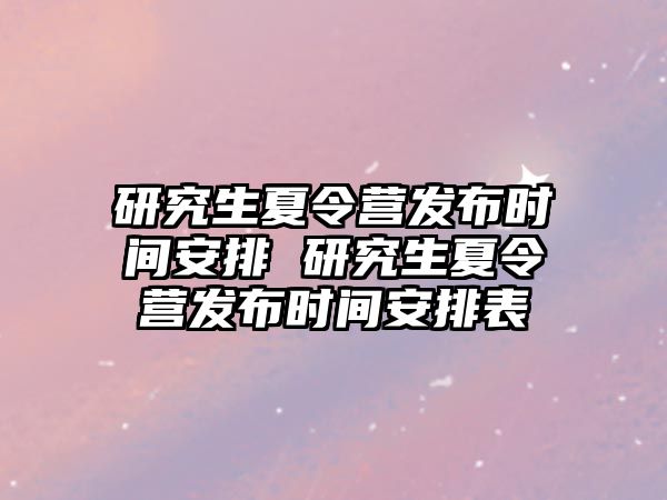 研究生夏令营发布时间安排 研究生夏令营发布时间安排表