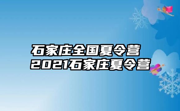 石家庄全国夏令营 2021石家庄夏令营