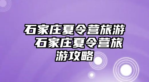 石家庄夏令营旅游 石家庄夏令营旅游攻略