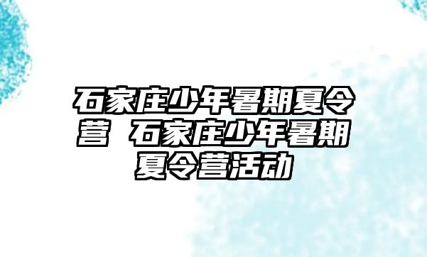 石家庄少年暑期夏令营 石家庄少年暑期夏令营活动