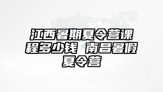 江西暑期夏令营课程多少钱 南昌暑假夏令营