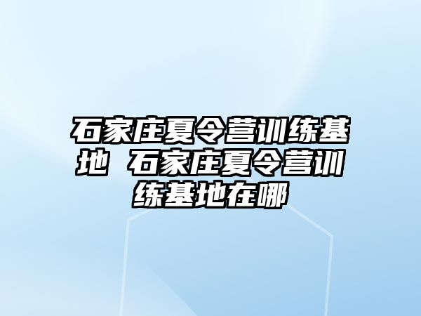 石家庄夏令营训练基地 石家庄夏令营训练基地在哪