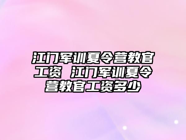 江门军训夏令营教官工资 江门军训夏令营教官工资多少