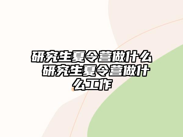 研究生夏令营做什么 研究生夏令营做什么工作