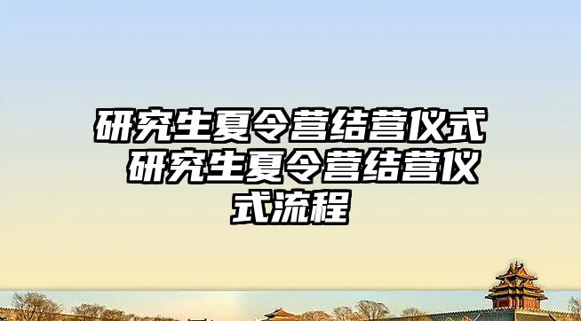 研究生夏令营结营仪式 研究生夏令营结营仪式流程