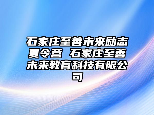 石家庄至善未来励志夏令营 石家庄至善未来教育科技有限公司