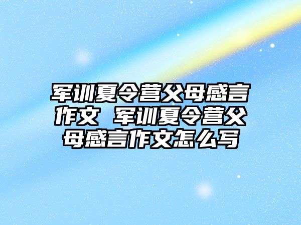 军训夏令营父母感言作文 军训夏令营父母感言作文怎么写