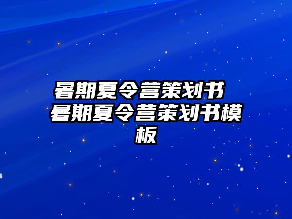 暑期夏令营策划书 暑期夏令营策划书模板