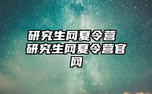 研究生网夏令营 研究生网夏令营官网