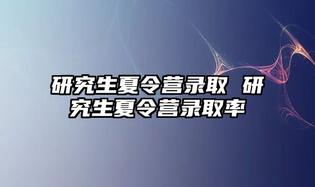 研究生夏令营录取 研究生夏令营录取率