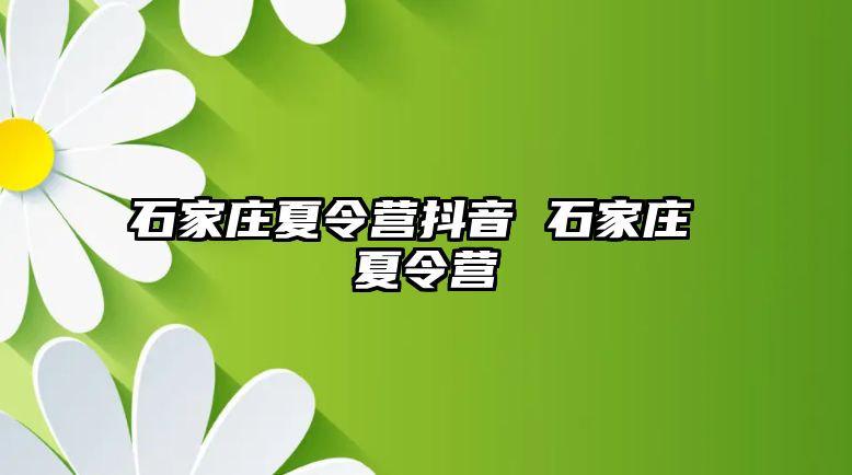 石家庄夏令营抖音 石家庄 夏令营