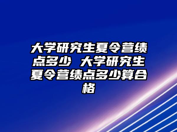 大学研究生夏令营绩点多少 大学研究生夏令营绩点多少算合格