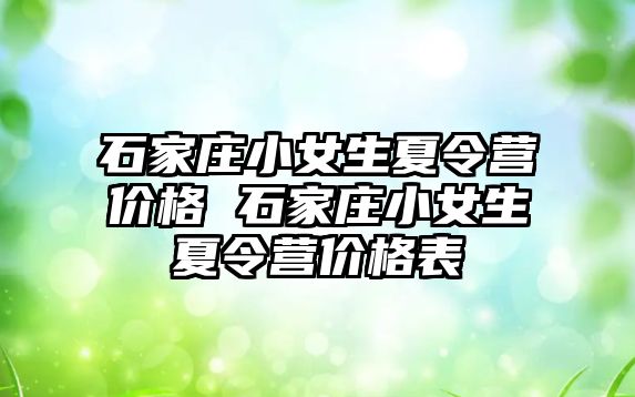 石家庄小女生夏令营价格 石家庄小女生夏令营价格表