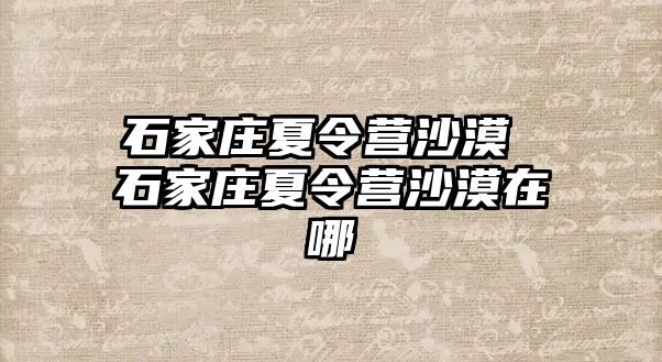 石家庄夏令营沙漠 石家庄夏令营沙漠在哪