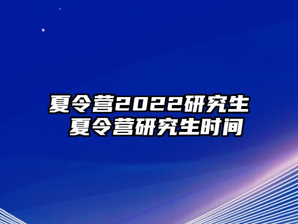 夏令营2022研究生 夏令营研究生时间