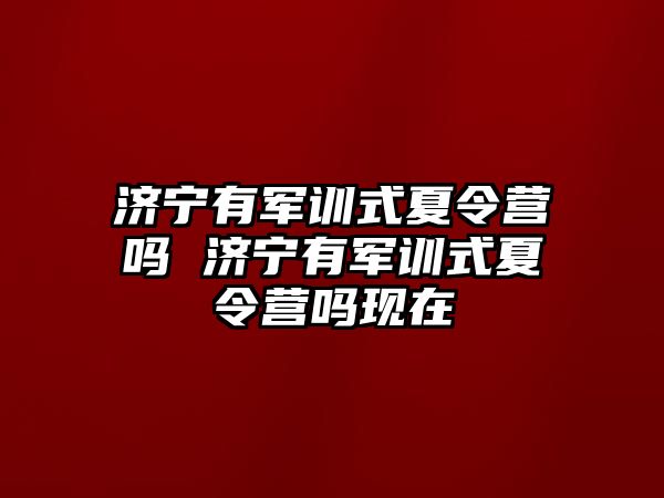 济宁有军训式夏令营吗 济宁有军训式夏令营吗现在