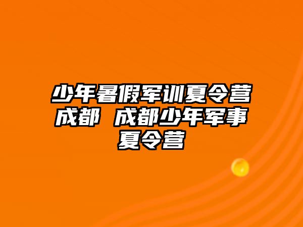 少年暑假军训夏令营成都 成都少年军事夏令营