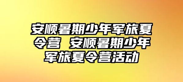 安顺暑期少年军旅夏令营 安顺暑期少年军旅夏令营活动