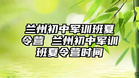 兰州初中军训班夏令营 兰州初中军训班夏令营时间