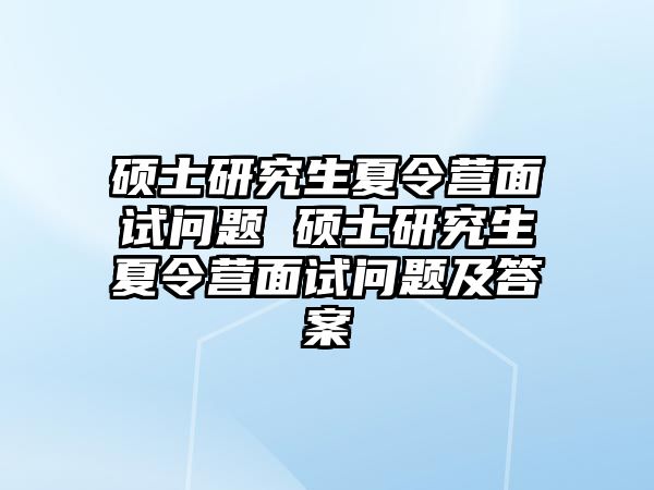 硕士研究生夏令营面试问题 硕士研究生夏令营面试问题及答案