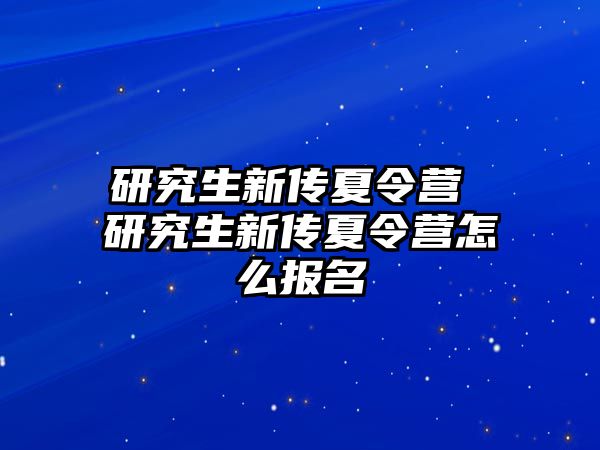 研究生新传夏令营 研究生新传夏令营怎么报名