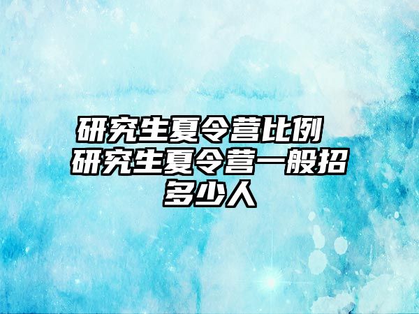 研究生夏令营比例 研究生夏令营一般招多少人