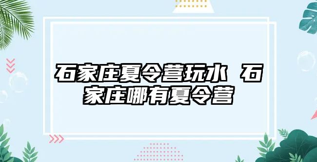 石家庄夏令营玩水 石家庄哪有夏令营