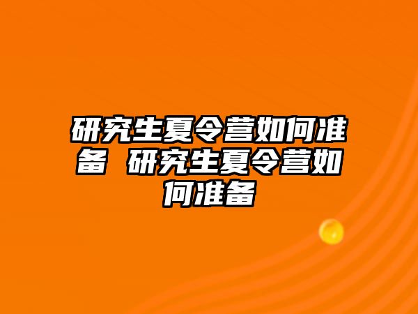 研究生夏令营如何准备 研究生夏令营如何准备