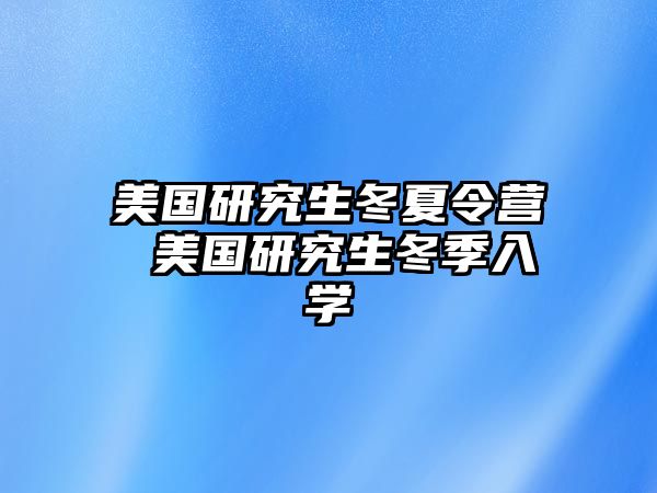 美国研究生冬夏令营 美国研究生冬季入学