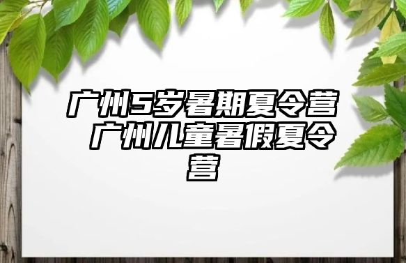 广州5岁暑期夏令营 广州儿童暑假夏令营