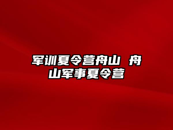 军训夏令营舟山 舟山军事夏令营