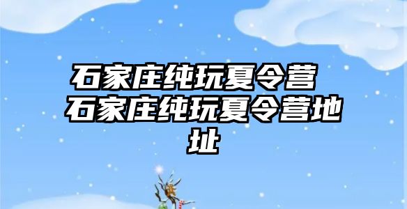 石家庄纯玩夏令营 石家庄纯玩夏令营地址