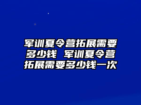 军训夏令营拓展需要多少钱 军训夏令营拓展需要多少钱一次