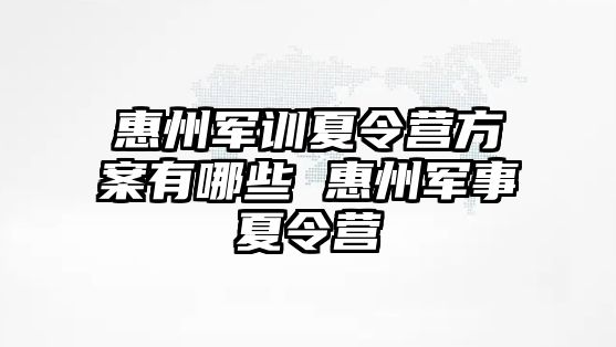 惠州军训夏令营方案有哪些 惠州军事夏令营