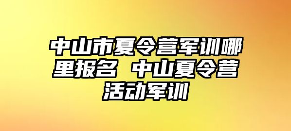 中山市夏令营军训哪里报名 中山夏令营活动军训