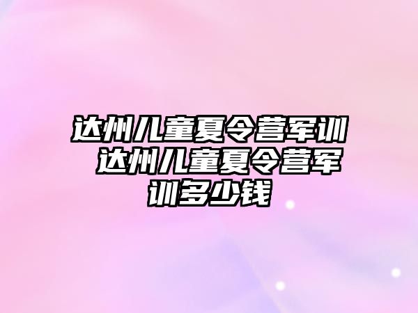 达州儿童夏令营军训 达州儿童夏令营军训多少钱