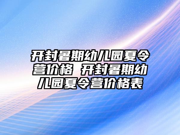 开封暑期幼儿园夏令营价格 开封暑期幼儿园夏令营价格表