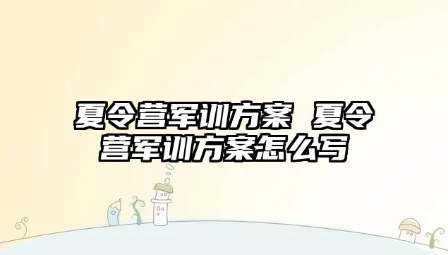 夏令营军训方案 夏令营军训方案怎么写