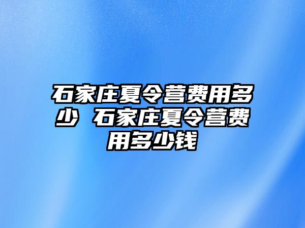 石家庄夏令营费用多少 石家庄夏令营费用多少钱