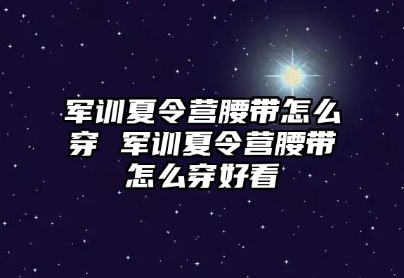 军训夏令营腰带怎么穿 军训夏令营腰带怎么穿好看