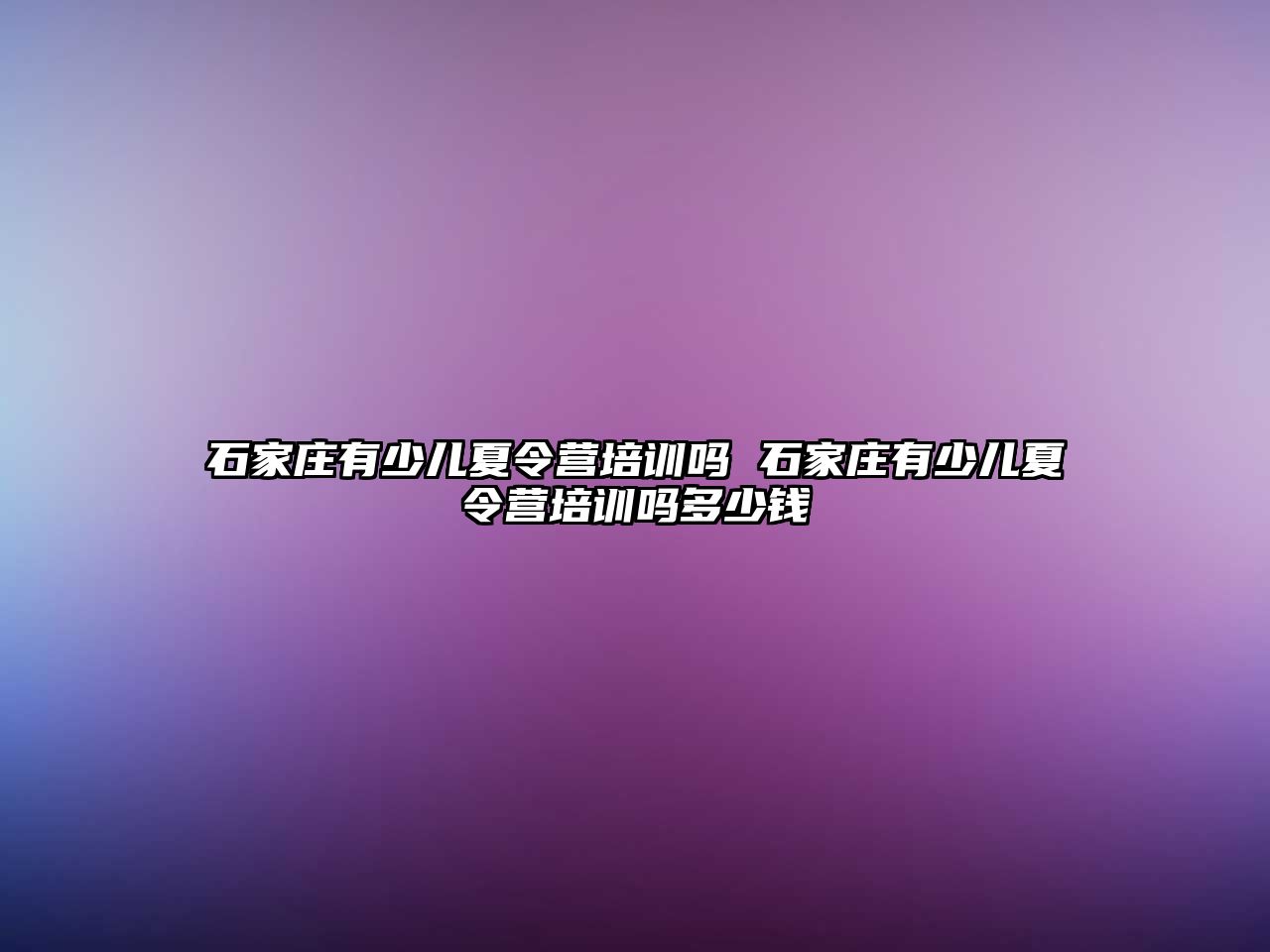 石家庄有少儿夏令营培训吗 石家庄有少儿夏令营培训吗多少钱