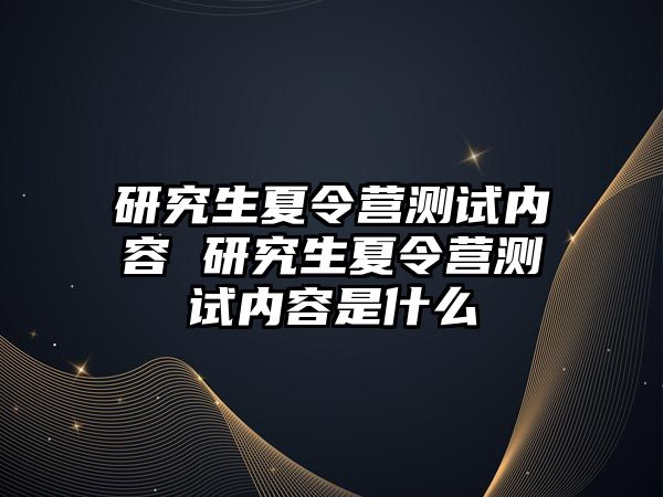 研究生夏令营测试内容 研究生夏令营测试内容是什么