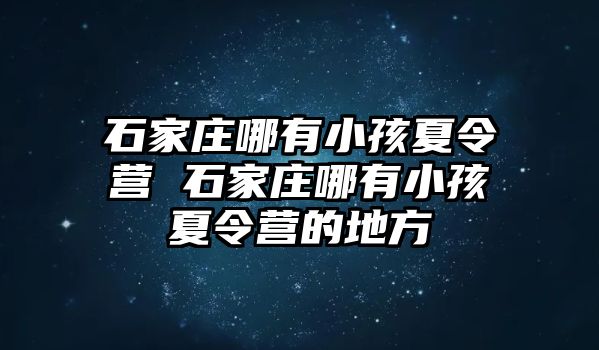 石家庄哪有小孩夏令营 石家庄哪有小孩夏令营的地方